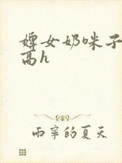 婢女奶咪子真大高h