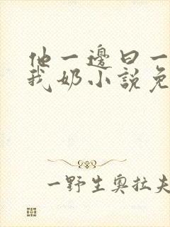 他一边曰一边吃我奶小说免看