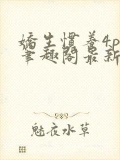 娇生惯养4ph笔趣阁最新章节