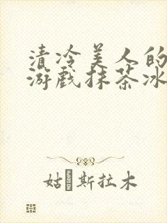 清冷美人的神奇游戏抹茶冰沙1