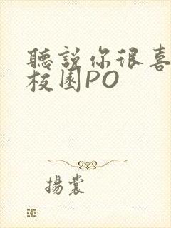 听说你很喜欢我校园PO