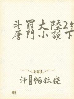 斗罗大陆2绝世唐门小说下载