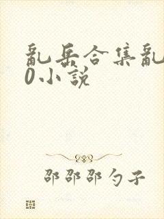 乱岳合集乱500小说