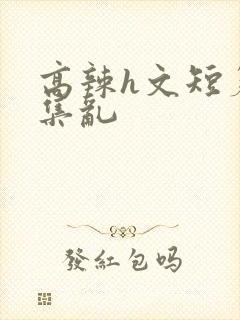 高辣h文短篇合集乱