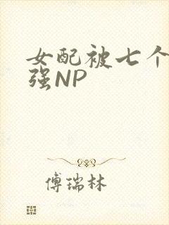 女配被七个男主强NP