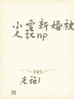 小雪新婚被全村人玩np