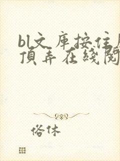 bl文库按住腰顶弄在线阅读