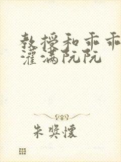 教授和乖乖女H灌满阮阮