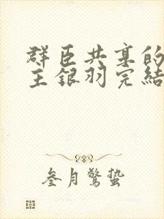 群臣共享的小公主银羽完结了吗