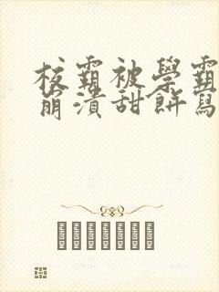 校霸被学霸玩到崩溃甜饼写手