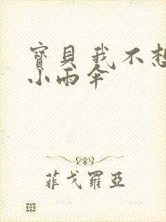 宝贝 我不想带小雨伞