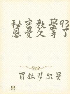 秘密教学93话恩爱久等了免费阅读