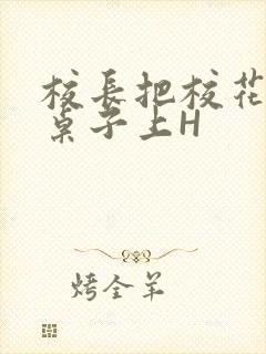 校长把校花放到桌子上H