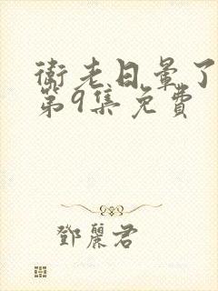 卫老日晕了淑蓉第9集免费