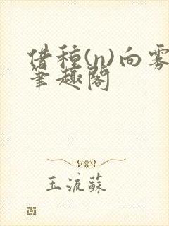 借种(n)向雾笔趣阁