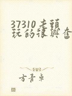 37310老头玩的很兴奋