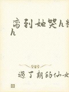 脔到她哭h粗话h