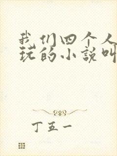 我们四个人换着玩的小说叫什么