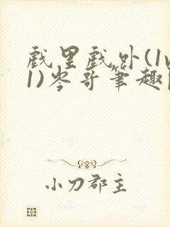 戏里戏外(1v1)岑哥笔趣阁