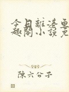 今日离港鱼宰笔趣阁小说免费阅读