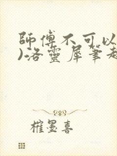 师傅不可以(限)洛灵犀笔趣阁