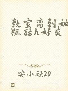 教室脔到她哭h粗话h好爽