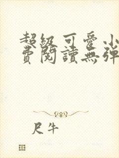 超级可爱小说免费阅读无弹窗笔趣