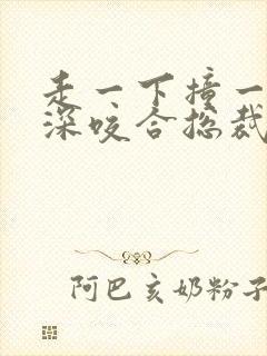 走一下撞一下深深咬合总裁