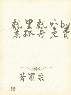 戏里戏外by一叶孤舟免费阅读