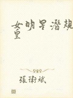 女明星潜规则之皇