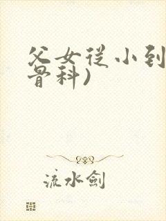 父女从小到大(骨科)