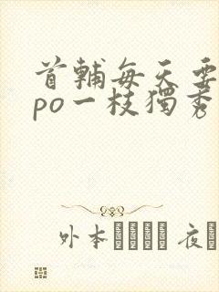 首辅每天要不够po一枝独秀