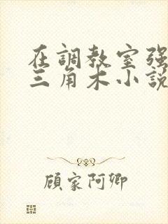 在调教室强迫坐三角木小说