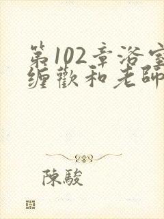 第102章浴室缠欢和老师小说