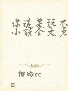 你这是玩不起呀小说全文免费阅读