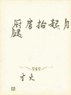 厨房抬起月月的腿