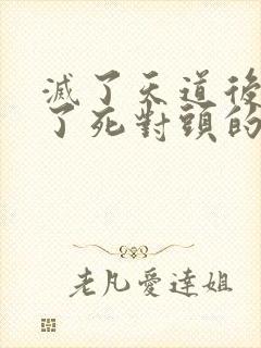 灭了天道后我成了死对头的师妹