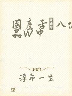 国产舌乚八伦偷品W中