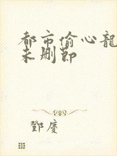 都市偷心龙爪手未删节