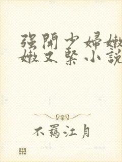 强开少妇嫩苞又嫩又紧小说