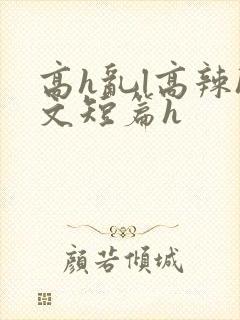 高h乱l高辣h文短篇h