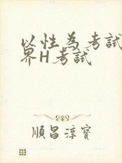 以性为考试的世界H考试