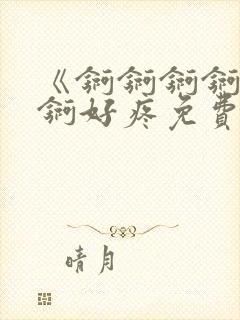 《锕锕锕锕锕锕锕好疼免费视频》