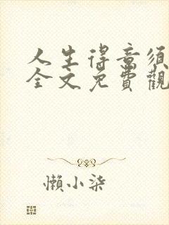 人生得意须纵欢全文免费观看