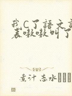 我C了语文课代表嗷嗷叫了一节课