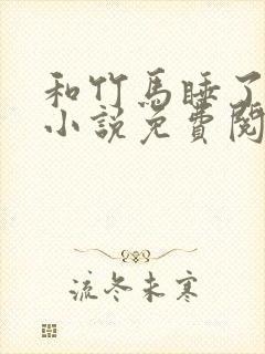 和竹马睡了以后小说免费阅读全文笔趣