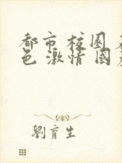 都市 校园 春色 激情 国产