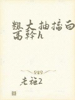 粗大抽搐白浊h高干h