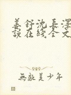 姜舒沈长泽的小说在线全文免费阅读笔趣阁