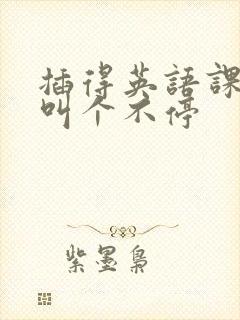 插得英语课代表叫个不停